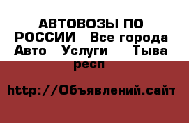 АВТОВОЗЫ ПО РОССИИ - Все города Авто » Услуги   . Тыва респ.